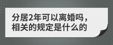 分居2年可以离婚吗，相关的规定是什么的