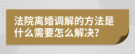 法院离婚调解的方法是什么需要怎么解决？