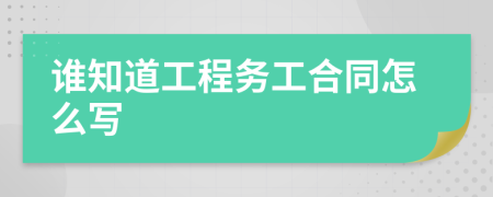 谁知道工程务工合同怎么写