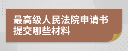 最高级人民法院申请书提交哪些材料