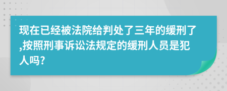 现在已经被法院给判处了三年的缓刑了,按照刑事诉讼法规定的缓刑人员是犯人吗?