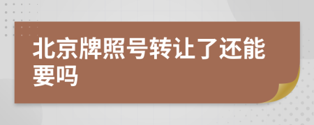 北京牌照号转让了还能要吗