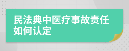 民法典中医疗事故责任如何认定