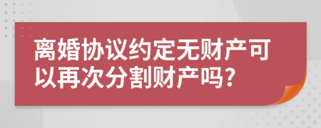 离婚协议约定无财产可以再次分割财产吗?