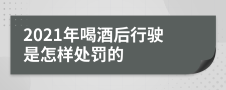 2021年喝酒后行驶是怎样处罚的