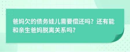 爸妈欠的债务娃儿需要偿还吗？还有能和亲生爸妈脱离关系吗？