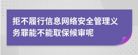 拒不履行信息网络安全管理义务罪能不能取保候审呢