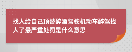 找人给自己顶替醉酒驾驶机动车醉驾找人了最严重处罚是什么意思