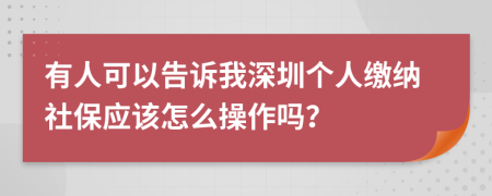 有人可以告诉我深圳个人缴纳社保应该怎么操作吗？