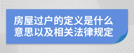 房屋过户的定义是什么意思以及相关法律规定