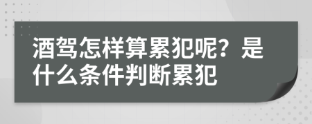酒驾怎样算累犯呢？是什么条件判断累犯