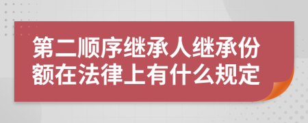 第二顺序继承人继承份额在法律上有什么规定