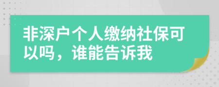 非深户个人缴纳社保可以吗，谁能告诉我