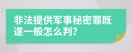 非法提供军事秘密罪既遂一般怎么判？