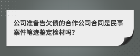 公司准备告欠债的合作公司合同是民事案件笔迹鉴定检材吗？