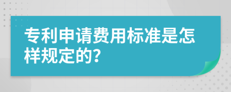 专利申请费用标准是怎样规定的？