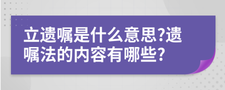 立遗嘱是什么意思?遗嘱法的内容有哪些?