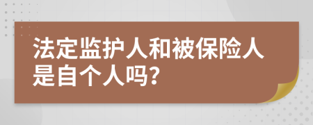 法定监护人和被保险人是自个人吗？