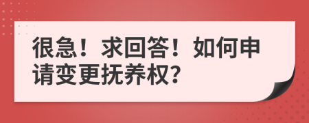 很急！求回答！如何申请变更抚养权？