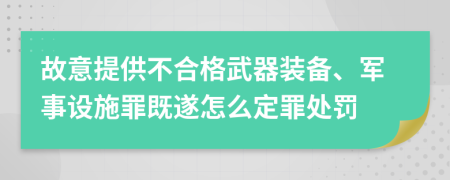 故意提供不合格武器装备、军事设施罪既遂怎么定罪处罚