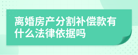 离婚房产分割补偿款有什么法律依据吗