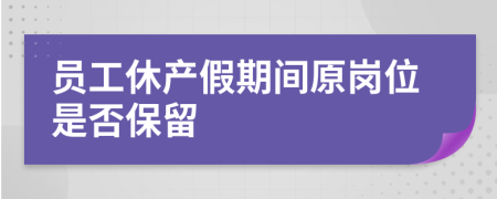 员工休产假期间原岗位是否保留