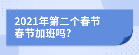 2021年第二个春节春节加班吗?