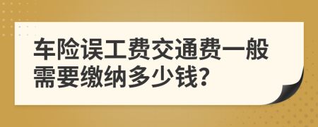 车险误工费交通费一般需要缴纳多少钱？