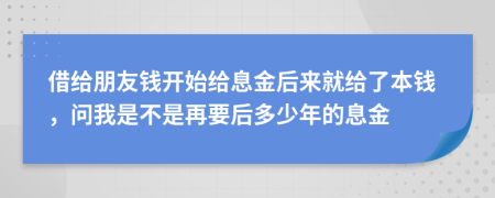 借给朋友钱开始给息金后来就给了本钱，问我是不是再要后多少年的息金