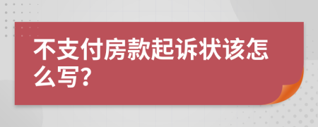 不支付房款起诉状该怎么写？