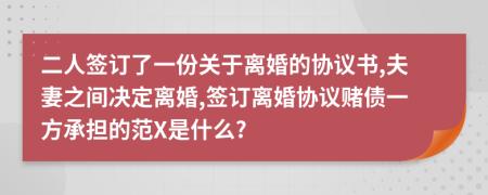 二人签订了一份关于离婚的协议书,夫妻之间决定离婚,签订离婚协议赌债一方承担的范X是什么?