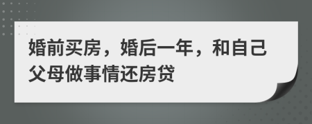 婚前买房，婚后一年，和自己父母做事情还房贷