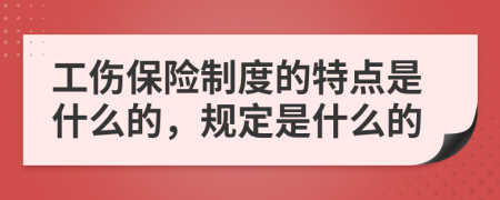 工伤保险制度的特点是什么的，规定是什么的