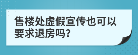 售楼处虚假宣传也可以要求退房吗？