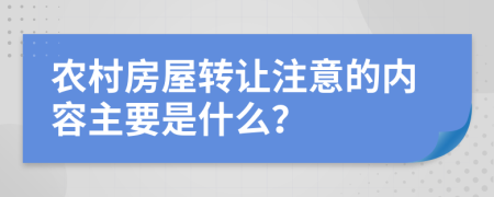 农村房屋转让注意的内容主要是什么？