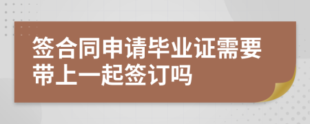 签合同申请毕业证需要带上一起签订吗