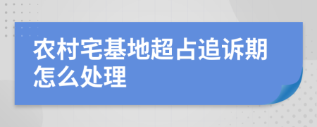 农村宅基地超占追诉期怎么处理