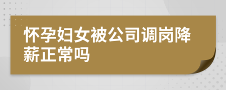 怀孕妇女被公司调岗降薪正常吗