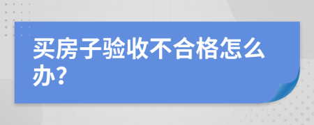 买房子验收不合格怎么办？