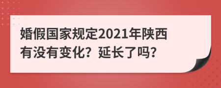 婚假国家规定2021年陕西有没有变化？延长了吗？