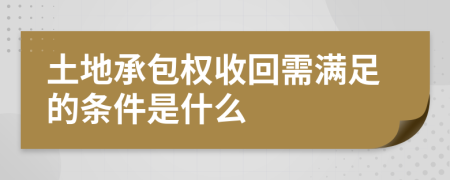 土地承包权收回需满足的条件是什么