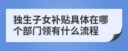 独生子女补贴具体在哪个部门领有什么流程