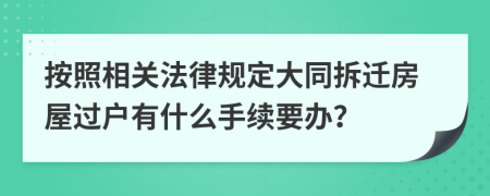 按照相关法律规定大同拆迁房屋过户有什么手续要办？