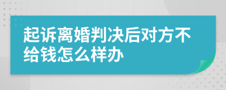 起诉离婚判决后对方不给钱怎么样办