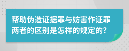 帮助伪造证据罪与妨害作证罪两者的区别是怎样的规定的？