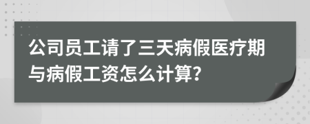 公司员工请了三天病假医疗期与病假工资怎么计算？