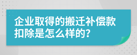 企业取得的搬迁补偿款扣除是怎么样的？