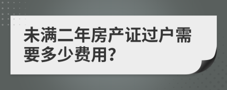 未满二年房产证过户需要多少费用？