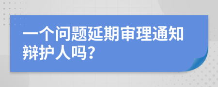 一个问题延期审理通知辩护人吗？
