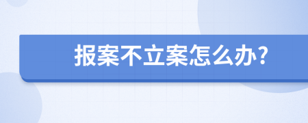 报案不立案怎么办?